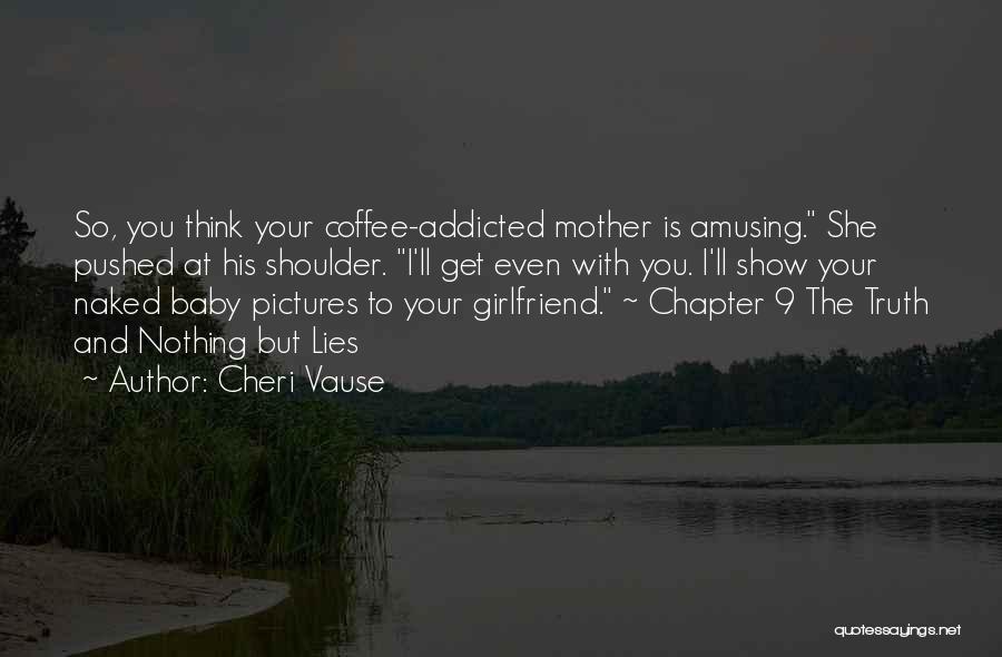 Cheri Vause Quotes: So, You Think Your Coffee-addicted Mother Is Amusing. She Pushed At His Shoulder. I'll Get Even With You. I'll Show