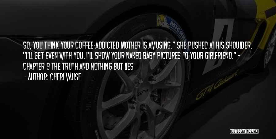 Cheri Vause Quotes: So, You Think Your Coffee-addicted Mother Is Amusing. She Pushed At His Shoulder. I'll Get Even With You. I'll Show