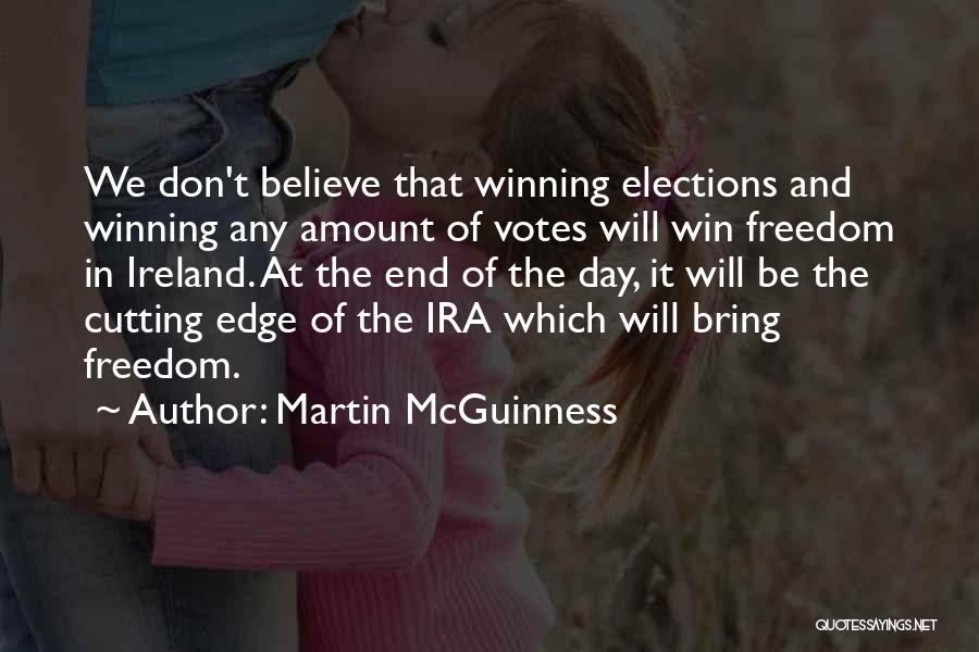 Martin McGuinness Quotes: We Don't Believe That Winning Elections And Winning Any Amount Of Votes Will Win Freedom In Ireland. At The End