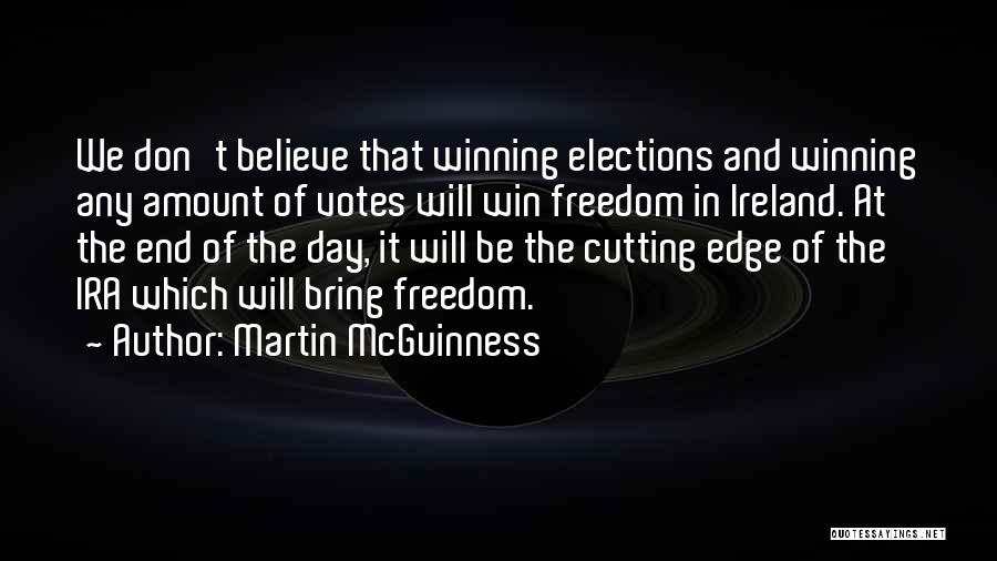 Martin McGuinness Quotes: We Don't Believe That Winning Elections And Winning Any Amount Of Votes Will Win Freedom In Ireland. At The End