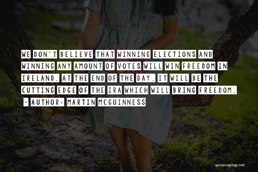 Martin McGuinness Quotes: We Don't Believe That Winning Elections And Winning Any Amount Of Votes Will Win Freedom In Ireland. At The End
