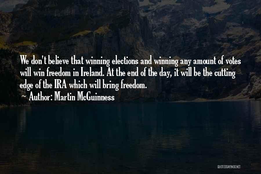 Martin McGuinness Quotes: We Don't Believe That Winning Elections And Winning Any Amount Of Votes Will Win Freedom In Ireland. At The End