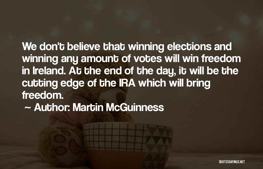 Martin McGuinness Quotes: We Don't Believe That Winning Elections And Winning Any Amount Of Votes Will Win Freedom In Ireland. At The End