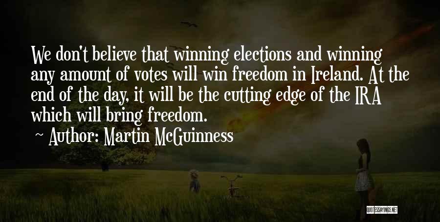 Martin McGuinness Quotes: We Don't Believe That Winning Elections And Winning Any Amount Of Votes Will Win Freedom In Ireland. At The End