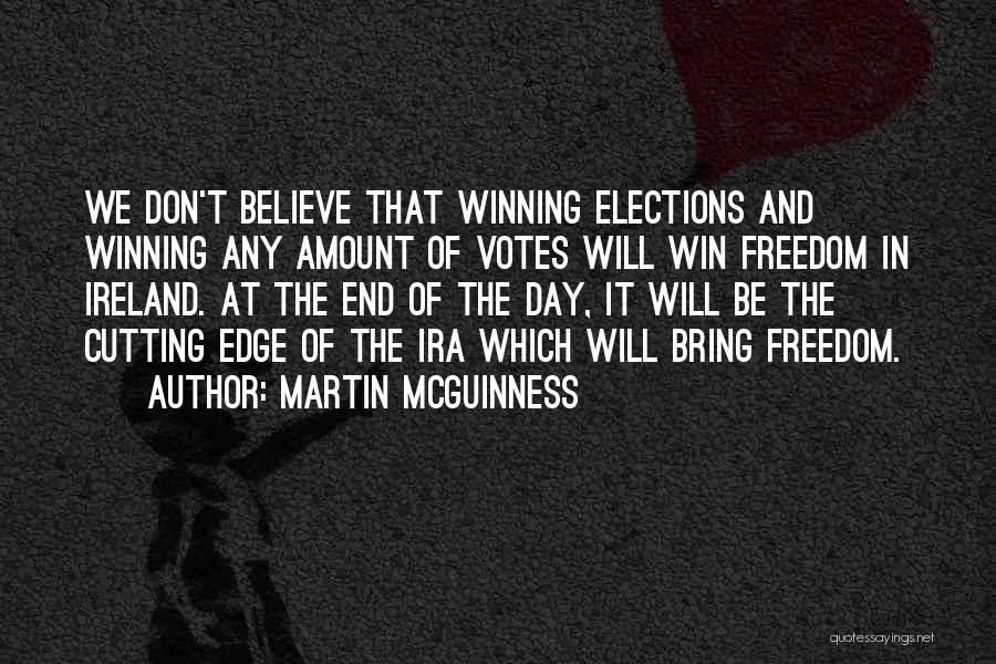 Martin McGuinness Quotes: We Don't Believe That Winning Elections And Winning Any Amount Of Votes Will Win Freedom In Ireland. At The End
