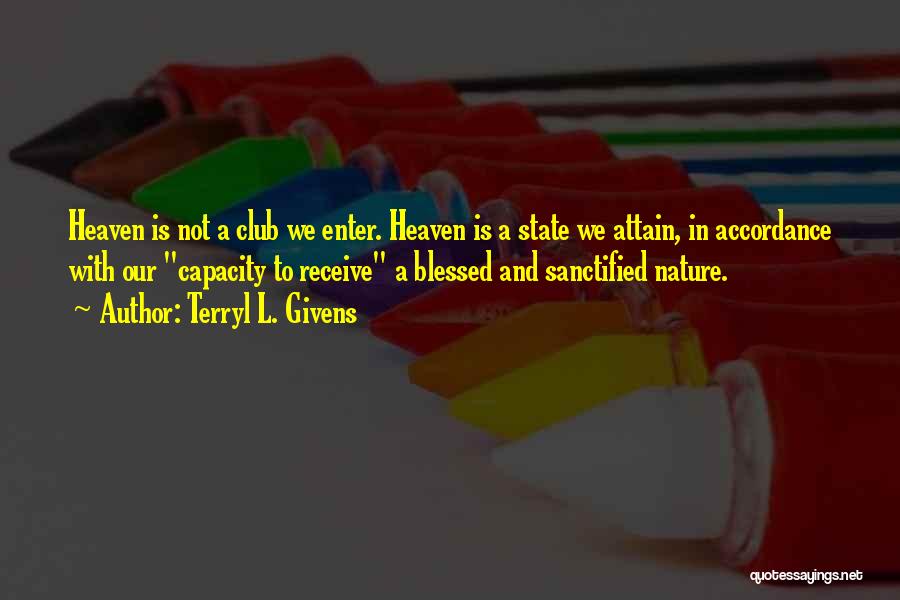 Terryl L. Givens Quotes: Heaven Is Not A Club We Enter. Heaven Is A State We Attain, In Accordance With Our Capacity To Receive