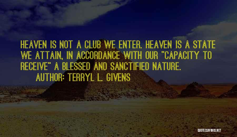 Terryl L. Givens Quotes: Heaven Is Not A Club We Enter. Heaven Is A State We Attain, In Accordance With Our Capacity To Receive