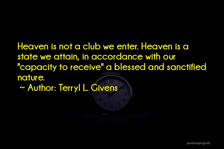 Terryl L. Givens Quotes: Heaven Is Not A Club We Enter. Heaven Is A State We Attain, In Accordance With Our Capacity To Receive