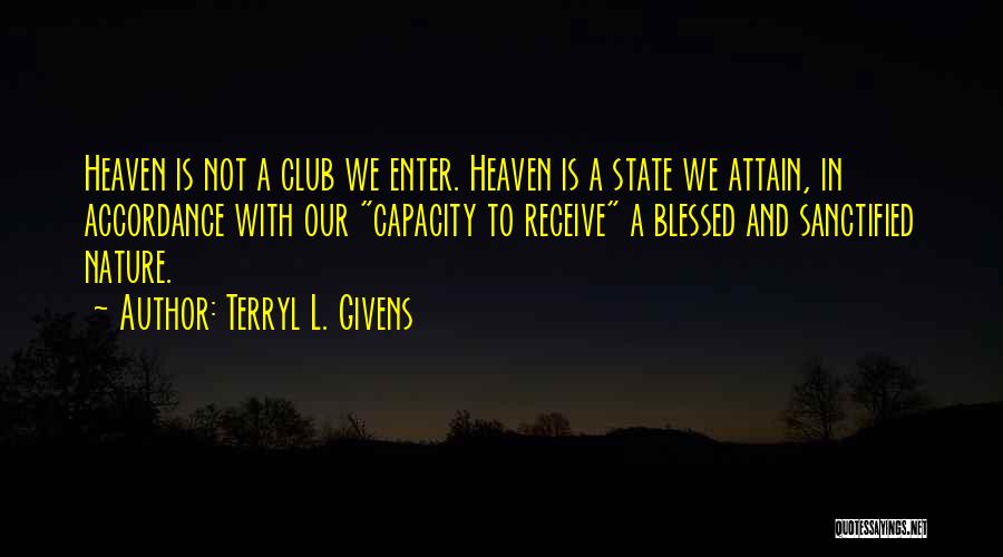 Terryl L. Givens Quotes: Heaven Is Not A Club We Enter. Heaven Is A State We Attain, In Accordance With Our Capacity To Receive