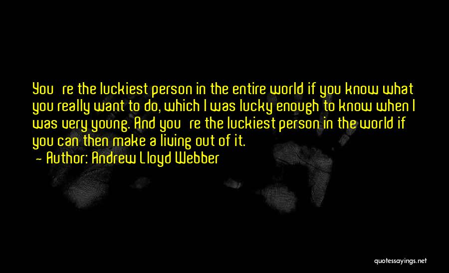 Andrew Lloyd Webber Quotes: You're The Luckiest Person In The Entire World If You Know What You Really Want To Do, Which I Was