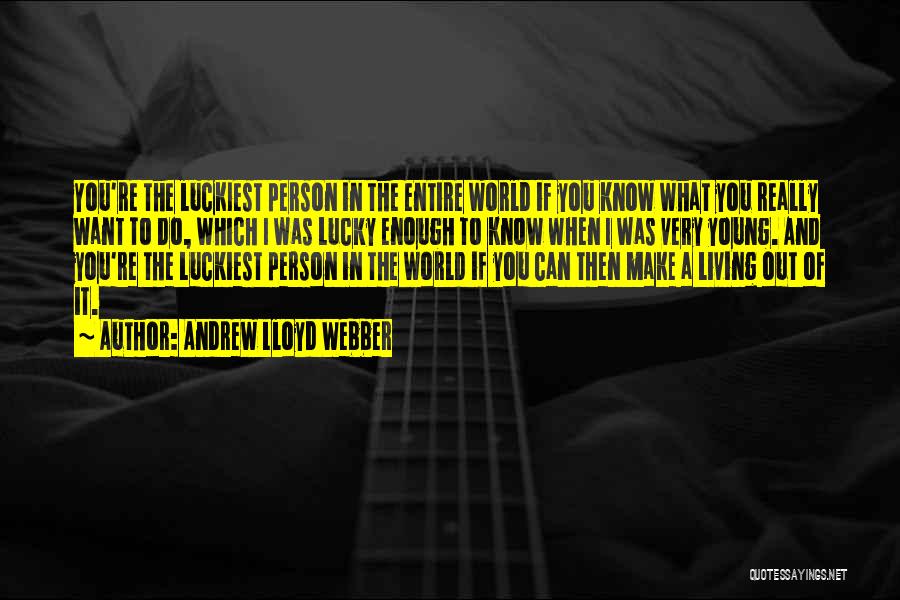 Andrew Lloyd Webber Quotes: You're The Luckiest Person In The Entire World If You Know What You Really Want To Do, Which I Was