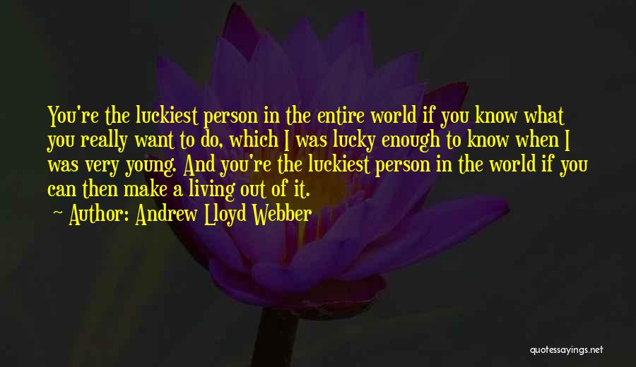 Andrew Lloyd Webber Quotes: You're The Luckiest Person In The Entire World If You Know What You Really Want To Do, Which I Was