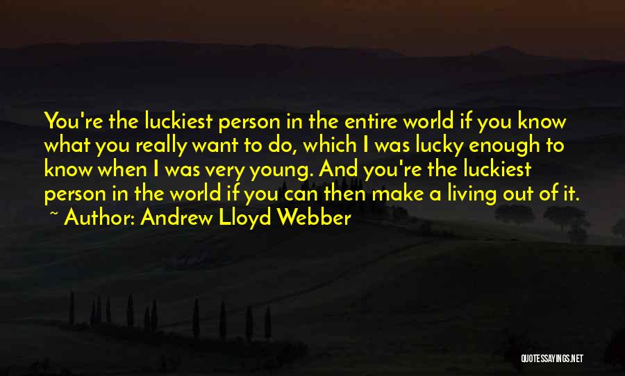 Andrew Lloyd Webber Quotes: You're The Luckiest Person In The Entire World If You Know What You Really Want To Do, Which I Was