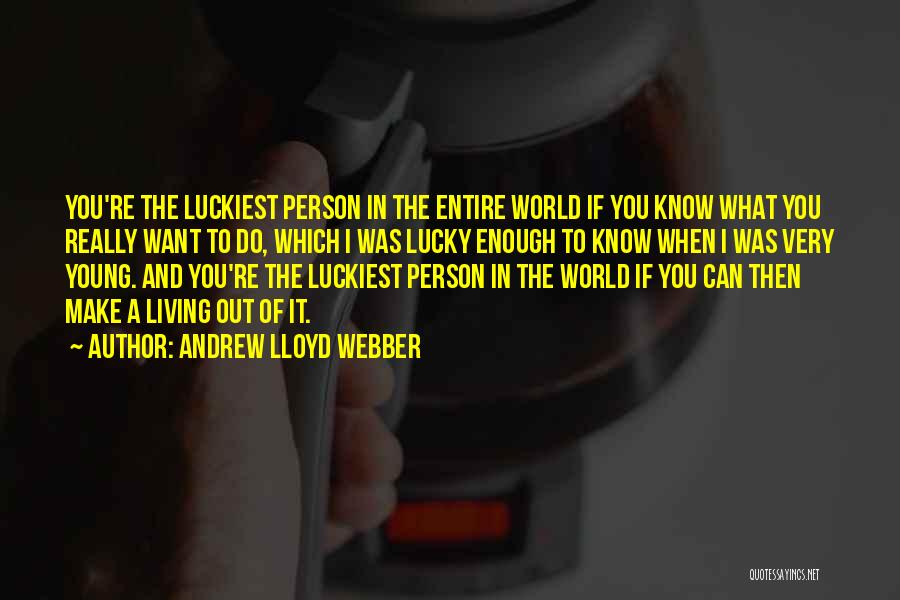 Andrew Lloyd Webber Quotes: You're The Luckiest Person In The Entire World If You Know What You Really Want To Do, Which I Was