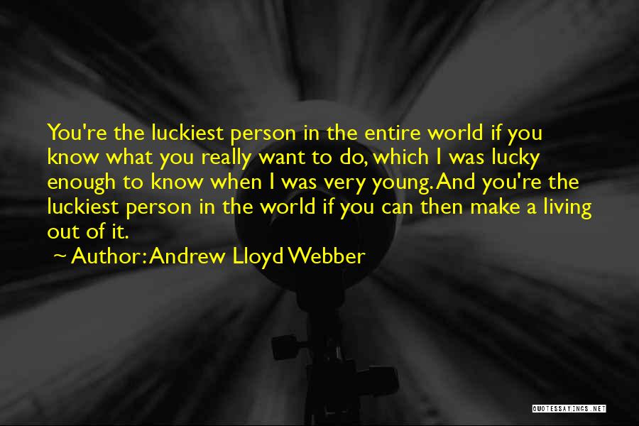 Andrew Lloyd Webber Quotes: You're The Luckiest Person In The Entire World If You Know What You Really Want To Do, Which I Was
