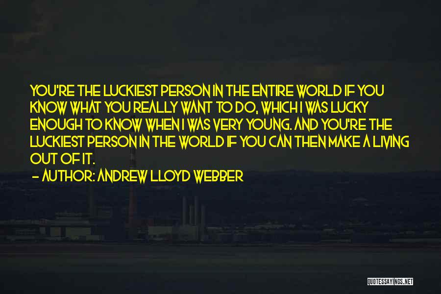 Andrew Lloyd Webber Quotes: You're The Luckiest Person In The Entire World If You Know What You Really Want To Do, Which I Was