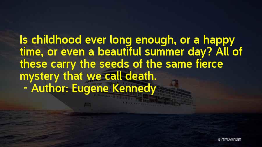 Eugene Kennedy Quotes: Is Childhood Ever Long Enough, Or A Happy Time, Or Even A Beautiful Summer Day? All Of These Carry The