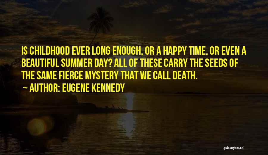 Eugene Kennedy Quotes: Is Childhood Ever Long Enough, Or A Happy Time, Or Even A Beautiful Summer Day? All Of These Carry The