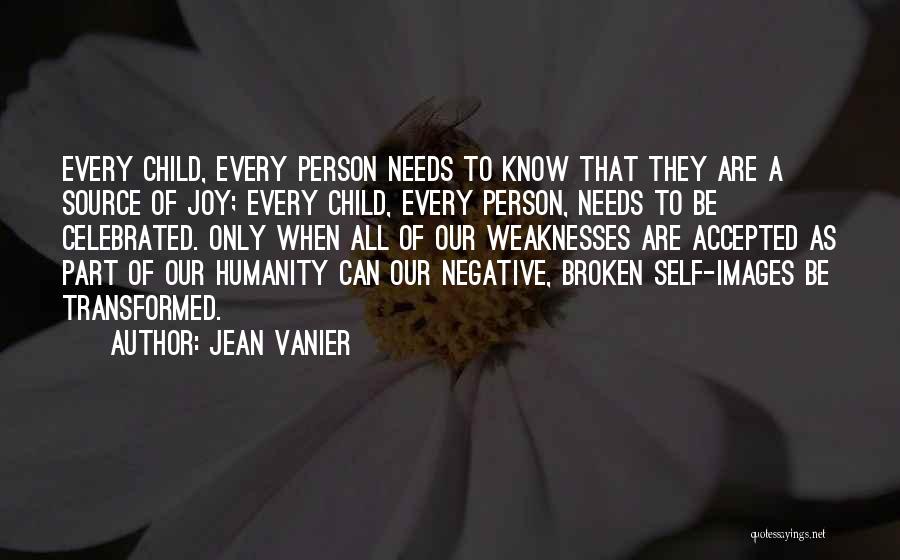 Jean Vanier Quotes: Every Child, Every Person Needs To Know That They Are A Source Of Joy; Every Child, Every Person, Needs To