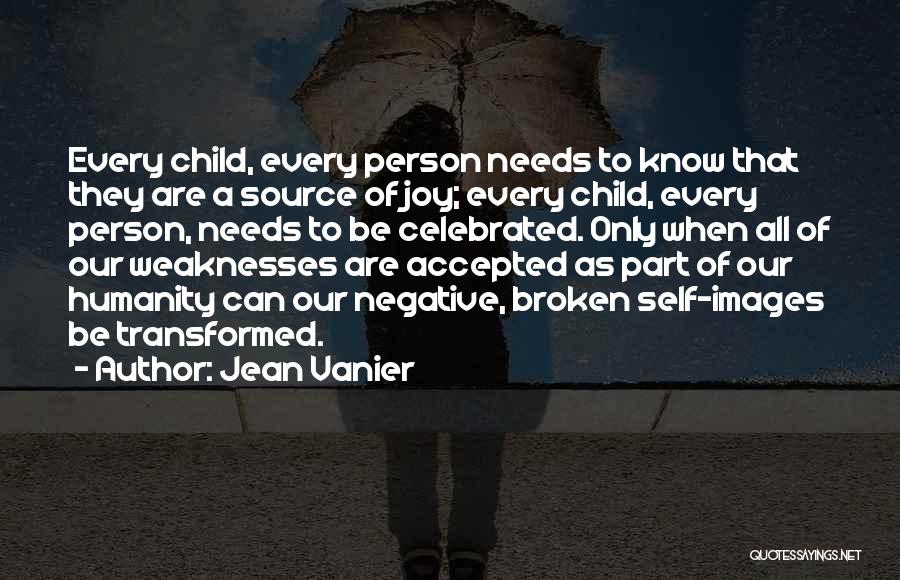 Jean Vanier Quotes: Every Child, Every Person Needs To Know That They Are A Source Of Joy; Every Child, Every Person, Needs To