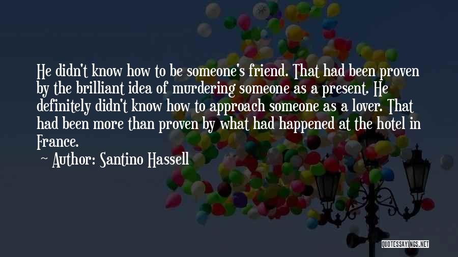 Santino Hassell Quotes: He Didn't Know How To Be Someone's Friend. That Had Been Proven By The Brilliant Idea Of Murdering Someone As