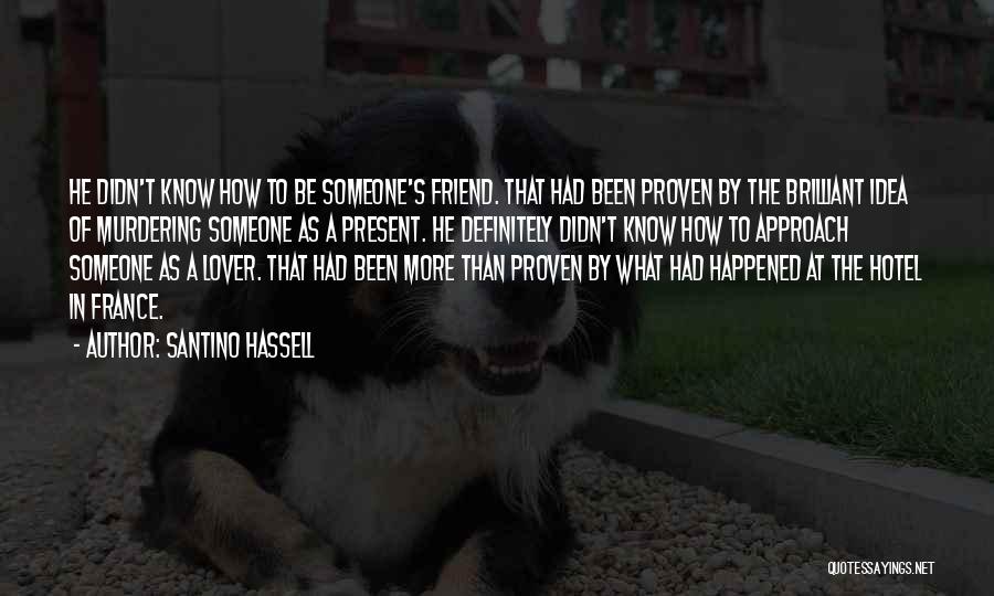 Santino Hassell Quotes: He Didn't Know How To Be Someone's Friend. That Had Been Proven By The Brilliant Idea Of Murdering Someone As