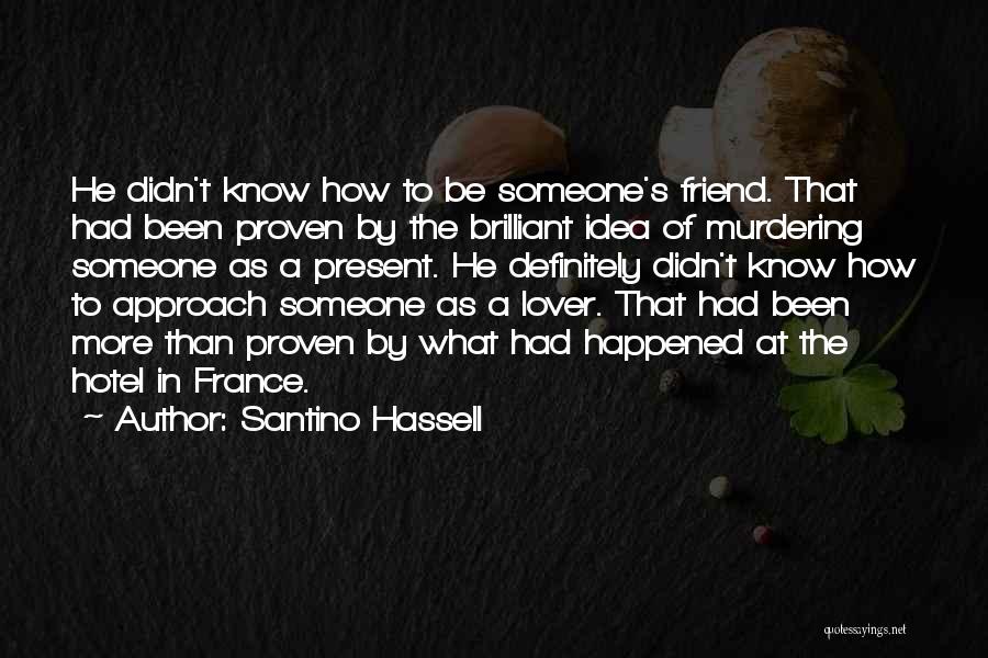 Santino Hassell Quotes: He Didn't Know How To Be Someone's Friend. That Had Been Proven By The Brilliant Idea Of Murdering Someone As