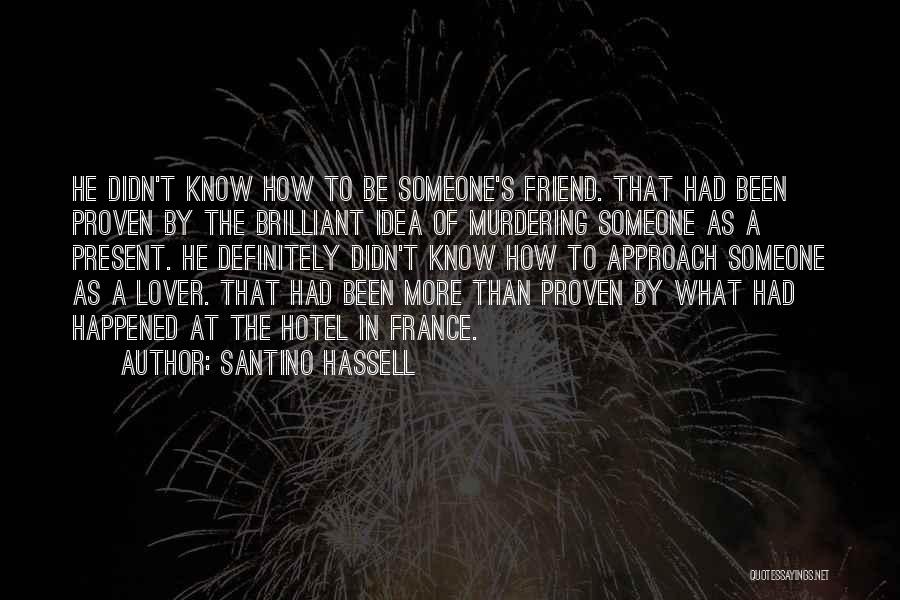 Santino Hassell Quotes: He Didn't Know How To Be Someone's Friend. That Had Been Proven By The Brilliant Idea Of Murdering Someone As