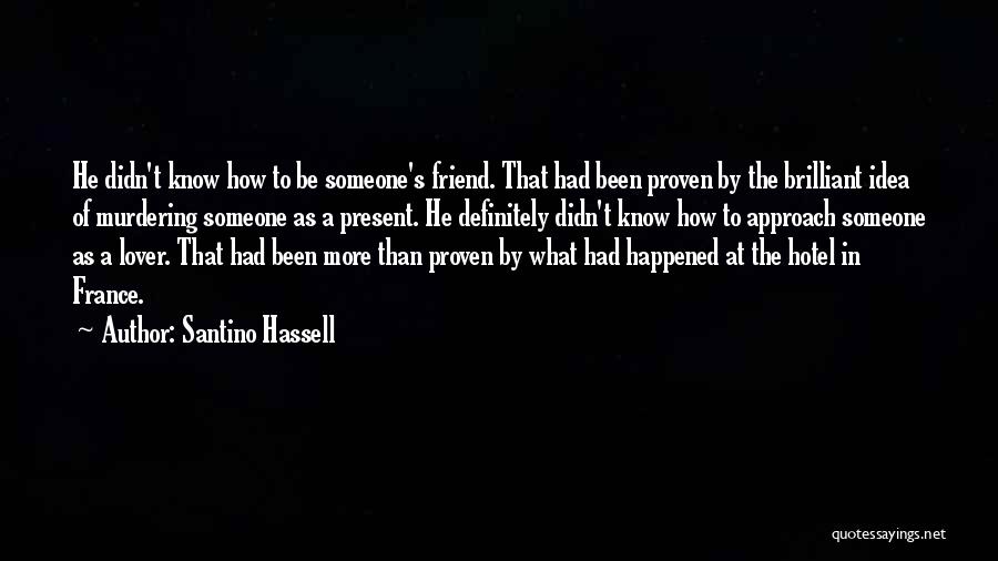 Santino Hassell Quotes: He Didn't Know How To Be Someone's Friend. That Had Been Proven By The Brilliant Idea Of Murdering Someone As