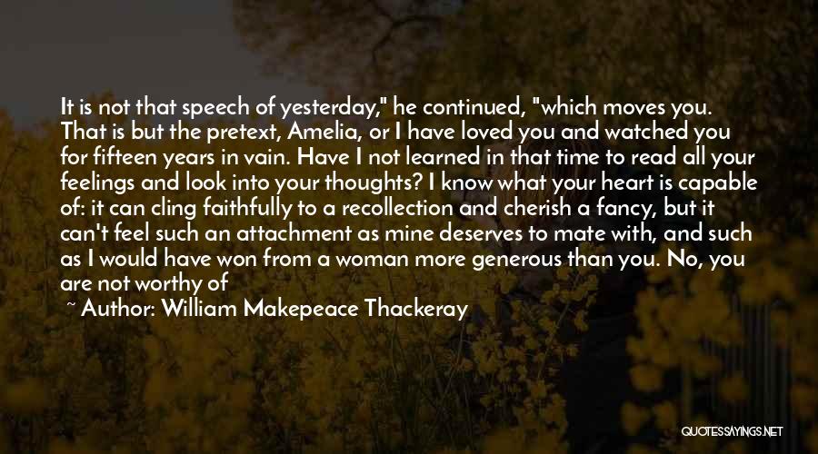 William Makepeace Thackeray Quotes: It Is Not That Speech Of Yesterday, He Continued, Which Moves You. That Is But The Pretext, Amelia, Or I