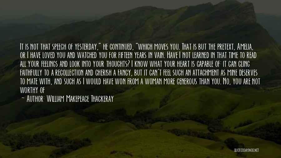 William Makepeace Thackeray Quotes: It Is Not That Speech Of Yesterday, He Continued, Which Moves You. That Is But The Pretext, Amelia, Or I