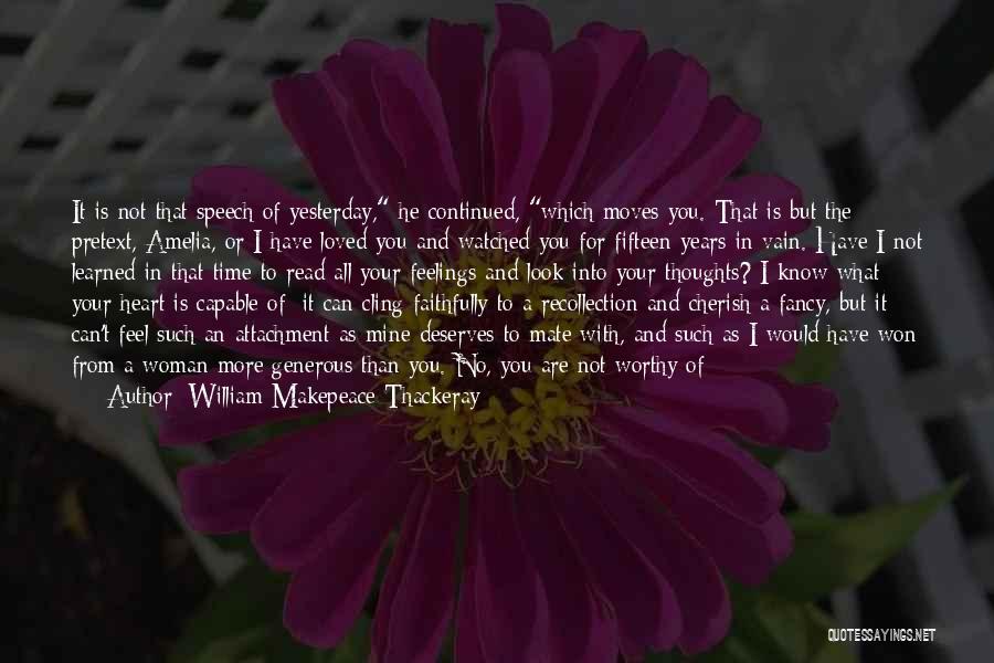 William Makepeace Thackeray Quotes: It Is Not That Speech Of Yesterday, He Continued, Which Moves You. That Is But The Pretext, Amelia, Or I