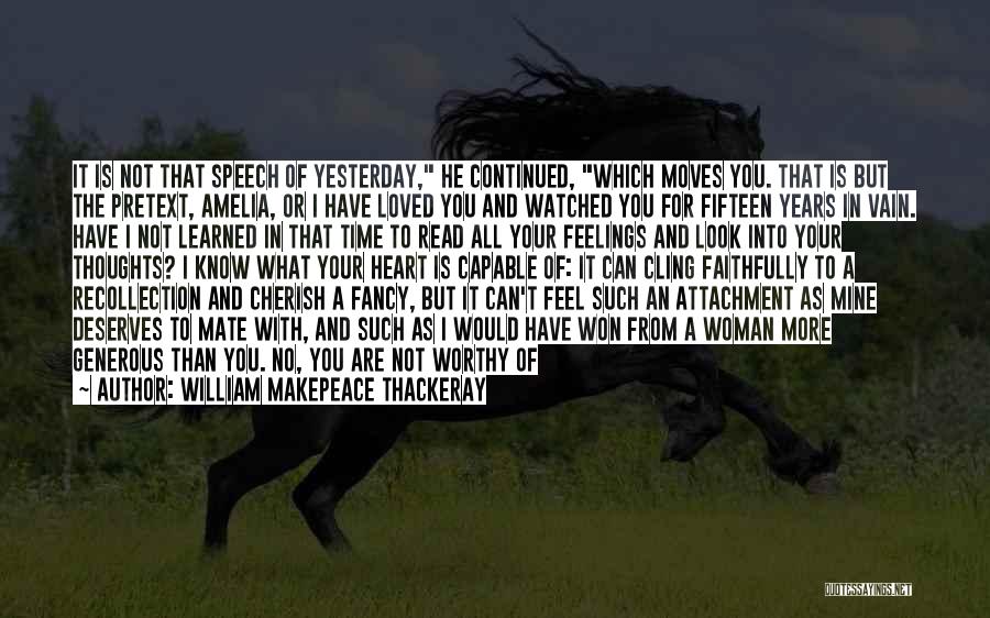 William Makepeace Thackeray Quotes: It Is Not That Speech Of Yesterday, He Continued, Which Moves You. That Is But The Pretext, Amelia, Or I