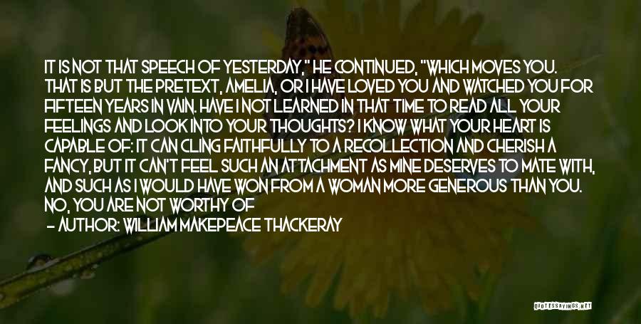 William Makepeace Thackeray Quotes: It Is Not That Speech Of Yesterday, He Continued, Which Moves You. That Is But The Pretext, Amelia, Or I