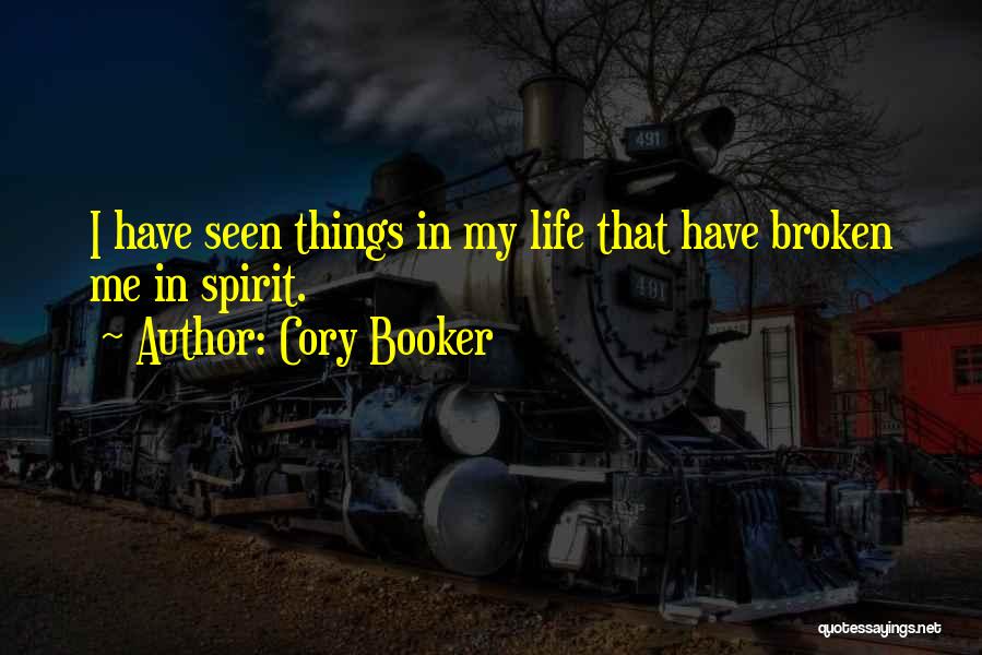 Cory Booker Quotes: I Have Seen Things In My Life That Have Broken Me In Spirit.