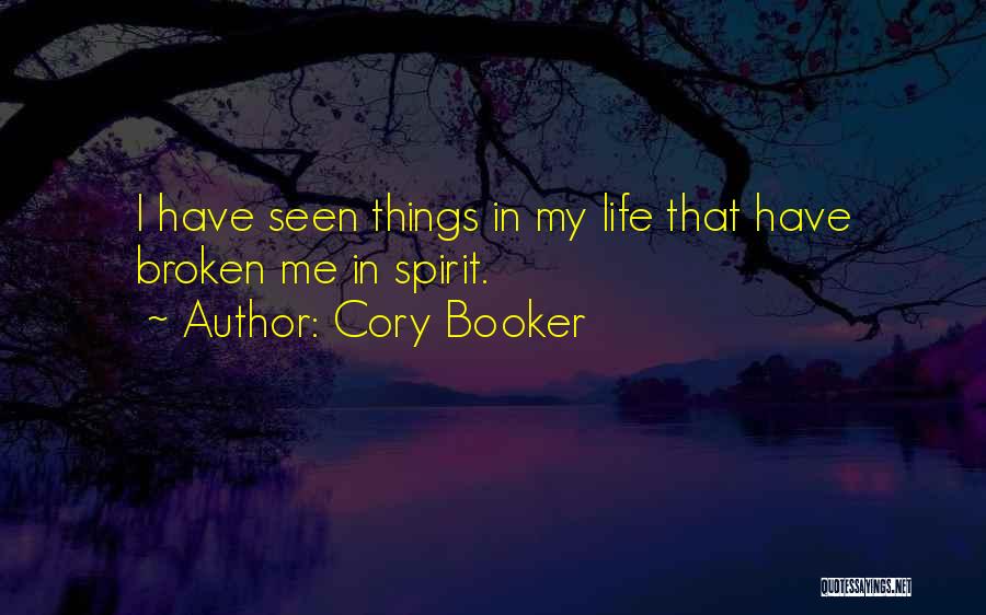 Cory Booker Quotes: I Have Seen Things In My Life That Have Broken Me In Spirit.