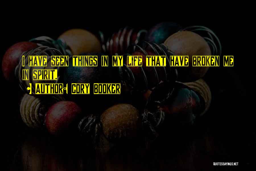 Cory Booker Quotes: I Have Seen Things In My Life That Have Broken Me In Spirit.