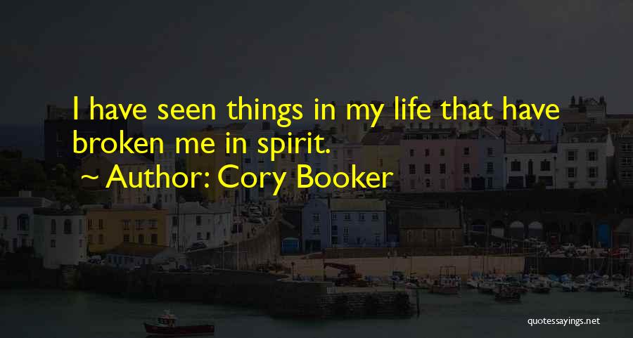 Cory Booker Quotes: I Have Seen Things In My Life That Have Broken Me In Spirit.