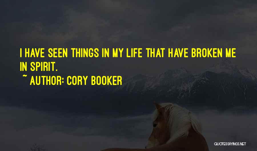 Cory Booker Quotes: I Have Seen Things In My Life That Have Broken Me In Spirit.