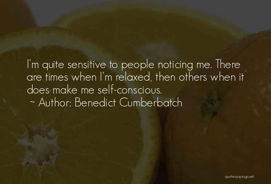 Benedict Cumberbatch Quotes: I'm Quite Sensitive To People Noticing Me. There Are Times When I'm Relaxed, Then Others When It Does Make Me