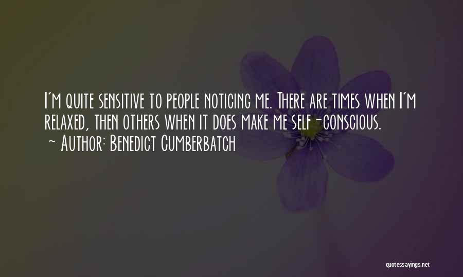 Benedict Cumberbatch Quotes: I'm Quite Sensitive To People Noticing Me. There Are Times When I'm Relaxed, Then Others When It Does Make Me