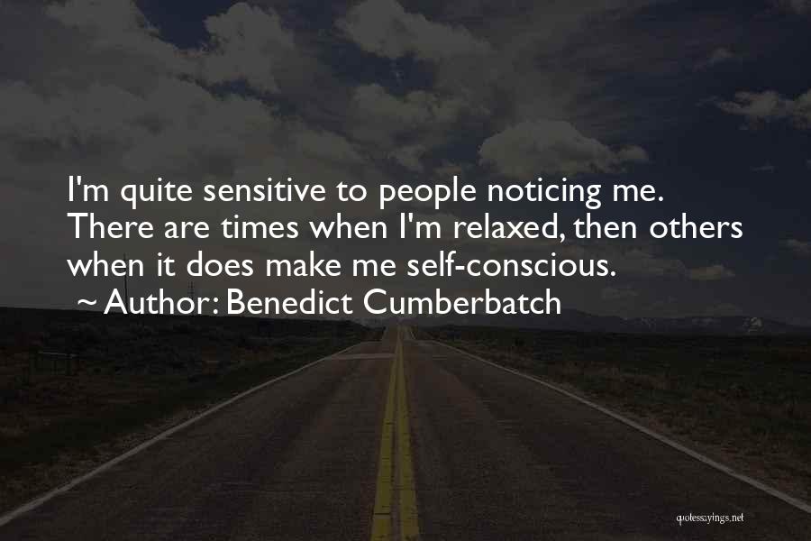 Benedict Cumberbatch Quotes: I'm Quite Sensitive To People Noticing Me. There Are Times When I'm Relaxed, Then Others When It Does Make Me