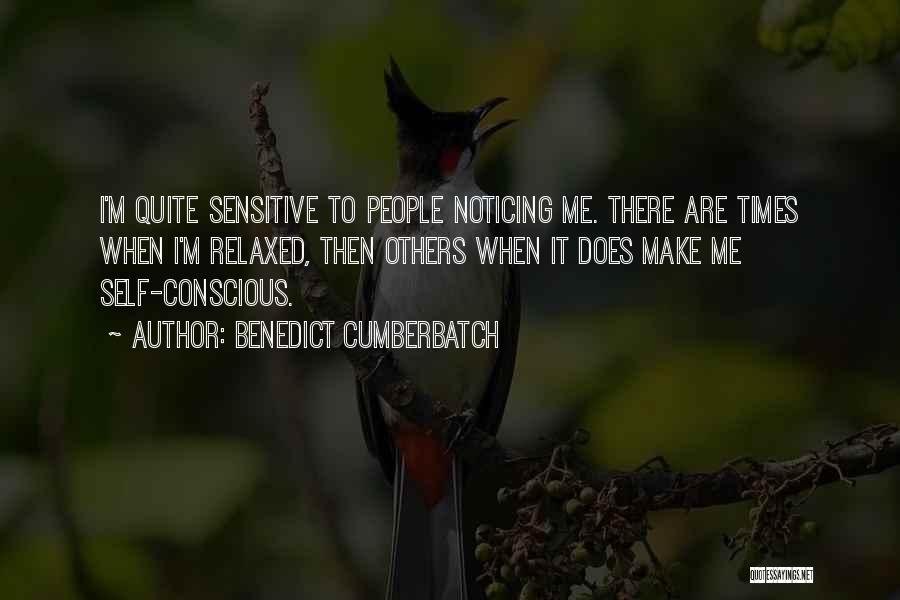 Benedict Cumberbatch Quotes: I'm Quite Sensitive To People Noticing Me. There Are Times When I'm Relaxed, Then Others When It Does Make Me