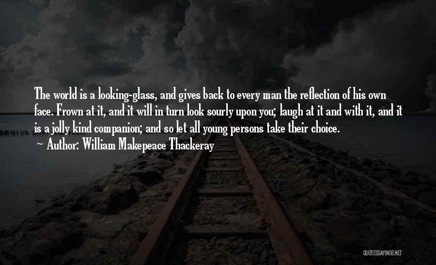William Makepeace Thackeray Quotes: The World Is A Looking-glass, And Gives Back To Every Man The Reflection Of His Own Face. Frown At It,