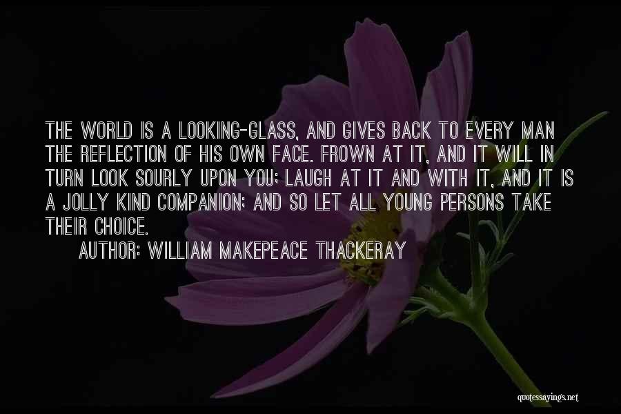 William Makepeace Thackeray Quotes: The World Is A Looking-glass, And Gives Back To Every Man The Reflection Of His Own Face. Frown At It,