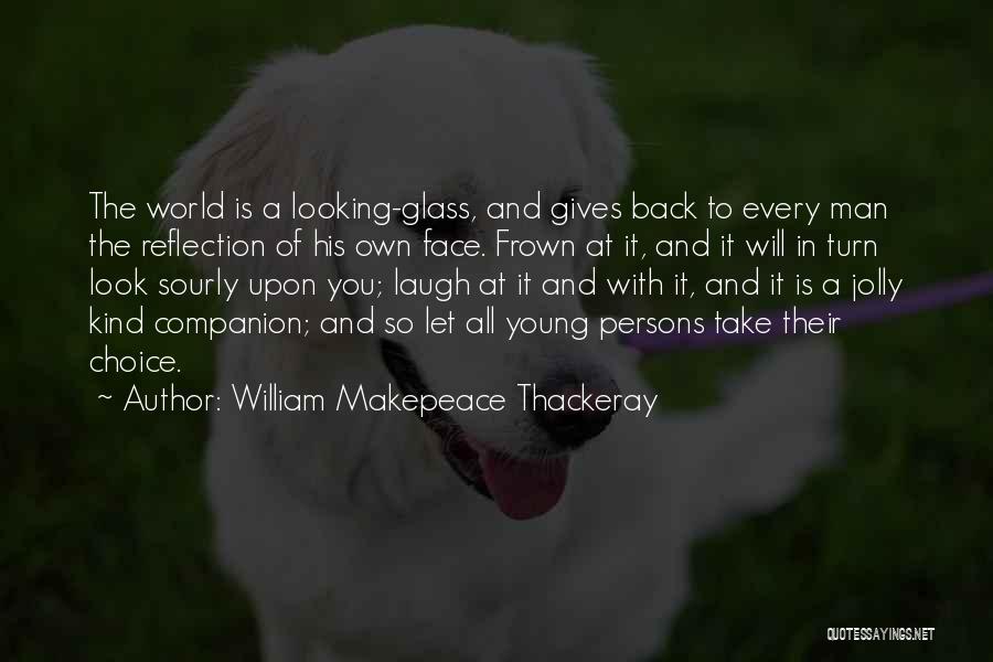 William Makepeace Thackeray Quotes: The World Is A Looking-glass, And Gives Back To Every Man The Reflection Of His Own Face. Frown At It,