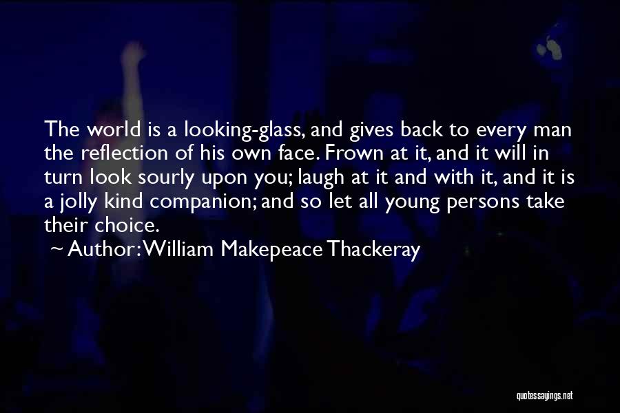 William Makepeace Thackeray Quotes: The World Is A Looking-glass, And Gives Back To Every Man The Reflection Of His Own Face. Frown At It,