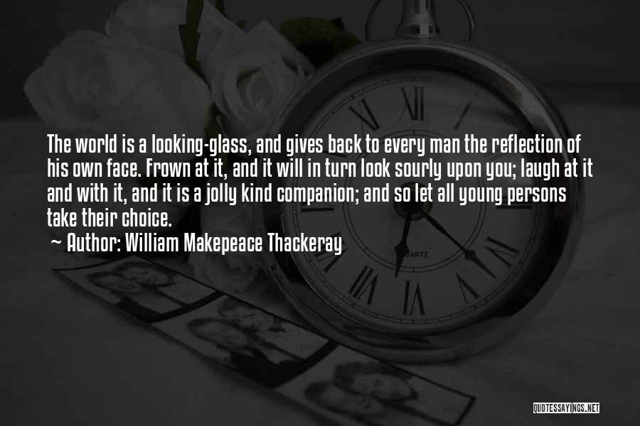 William Makepeace Thackeray Quotes: The World Is A Looking-glass, And Gives Back To Every Man The Reflection Of His Own Face. Frown At It,