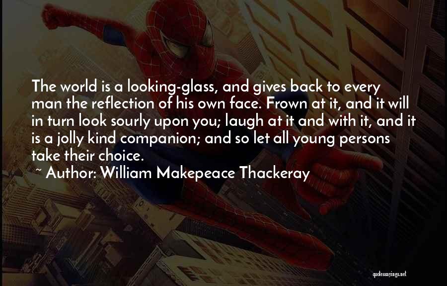 William Makepeace Thackeray Quotes: The World Is A Looking-glass, And Gives Back To Every Man The Reflection Of His Own Face. Frown At It,
