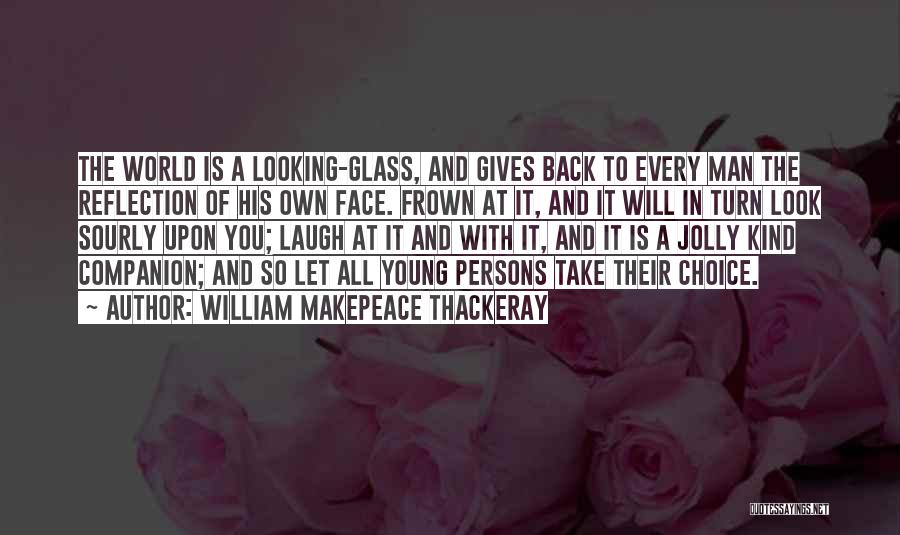 William Makepeace Thackeray Quotes: The World Is A Looking-glass, And Gives Back To Every Man The Reflection Of His Own Face. Frown At It,